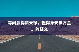 等闲赢得食天禄，但得身安抵万金。的释义