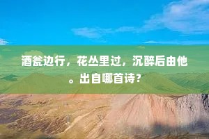 酒瓮边行，花丛里过，沉醉后由他。出自哪首诗？