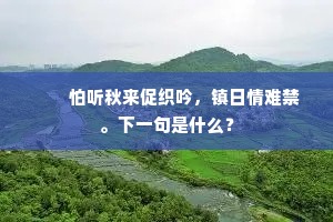　　怕听秋来促织吟，镇日情难禁。下一句是什么？