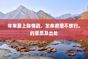 年来屡上陈情疏，怎奈君恩不放归。的意思及出处