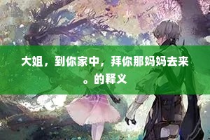 大姐，到你家中，拜你那妈妈去来。的释义