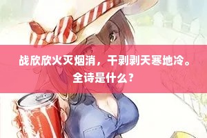 战欣欣火灭烟消，干剥剥天寒地冷。全诗是什么？