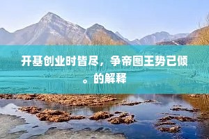 开基创业时皆尽，争帝图王势已倾。的解释