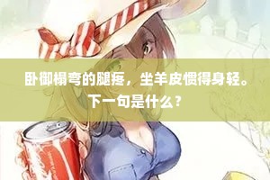卧御榻弯的腿疼，坐羊皮惯得身轻。下一句是什么？