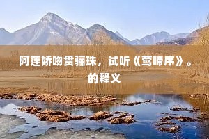阿莲娇吻贯骊珠，试听《莺啼序》。的释义