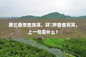 麝兰香悠悠荡荡，环声杳杳冥冥。上一句是什么？