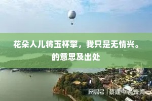 花朵人儿将玉杯擎，我只是无情兴。的意思及出处