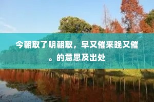 今朝取了明朝取，早又催来晚又催。的意思及出处
