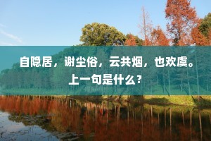 自隐居，谢尘俗，云共烟，也欢虞。上一句是什么？