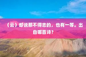 （云）却说那不得志的，也有一等。出自哪首诗？