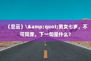 （旦云）\"男女七岁，不可同席。下一句是什么？