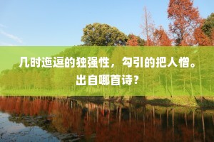 几时迤逗的独强性，勾引的把人憎。出自哪首诗？