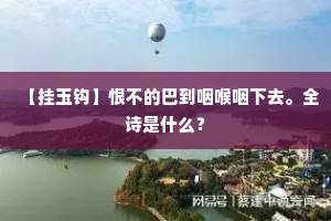 【挂玉钩】恨不的巴到咽喉咽下去。全诗是什么？