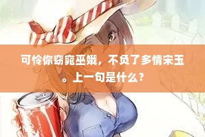 可怜你窈窕巫娥，不负了多情宋玉。上一句是什么？
