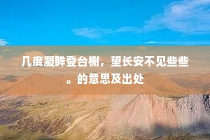 几度凝眸登台榭，望长安不见些些。的意思及出处