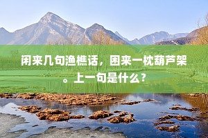 闲来几句渔樵话，困来一枕葫芦架。上一句是什么？