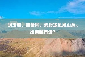 明玉船，描金柳，碧玲珑凤凰山后。出自哪首诗？