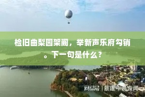 检旧曲梨园架阁，举新声乐府勾销。下一句是什么？