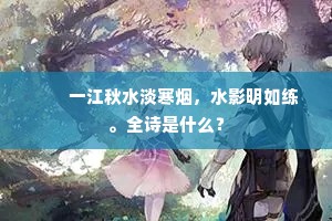 　　一江秋水淡寒烟，水影明如练。全诗是什么？