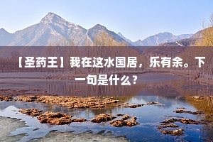 【圣药王】我在这水国居，乐有余。下一句是什么？
