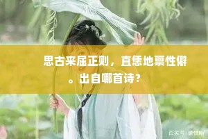 　　思古来屈正则，直恁地禀性僻。出自哪首诗？