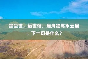 绝尘世，远世俗，扁舟独驾水云居。下一句是什么？