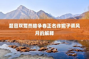 题目双莺燕暗争春正名诈妮子调风月的解释
