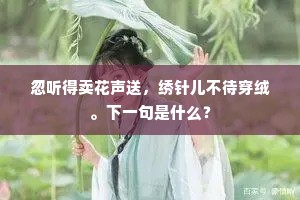 忽听得卖花声送，绣针儿不待穿绒。下一句是什么？