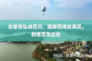 志量恢弘纳百川，邀游四海结英贤。的意思及出处