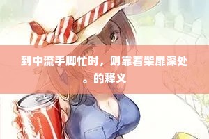 到中流手脚忙时，则靠着柴扉深处。的释义