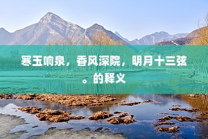 寒玉响泉，香风深院，明月十三弦。的释义