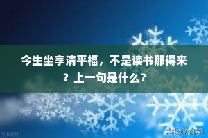 今生坐享清平福，不是读书那得来？上一句是什么？