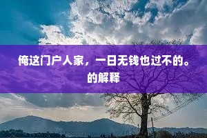 俺这门户人家,一日无钱也过不的。的解释 俺这门户人家,一日无钱也过不的。的解释