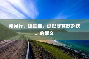 带月行,披星走,孤馆寒食故乡秋。的释义 带月行,披星走,孤馆寒食故乡秋。的释义