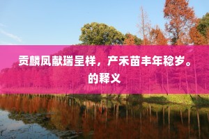 贡麟凤献瑞呈样，产禾苗丰年稔岁。的释义