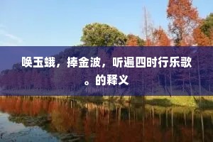 唤玉蛾，捧金波，听遍四时行乐歌。的释义