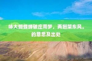 咏大蝴蝶蝉破庄周梦,两翅架东风。的意思及出处 咏大蝴蝶蝉破庄周梦,两翅架东风。的意思及出处