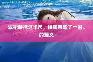翠裙腰掩过半尺，搂胸带趱了一围。的释义