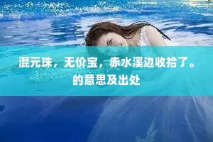 混元珠，无价宝，赤水溪边收拾了。的意思及出处