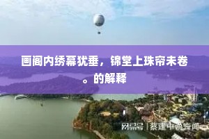 画阁内绣幕犹垂，锦堂上珠帘未卷。的解释