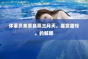 休辜负美景良辰三月天，堪赏堪怜。的解释