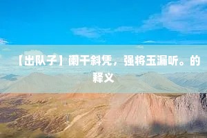 【出队子】阑干斜凭，强将玉漏听。的释义
