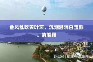 金风乱吹黄叶声，沉烟潜消白玉鼎。的解释