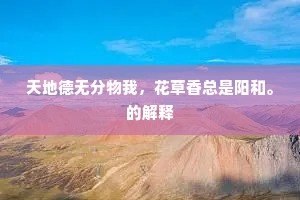 天地德无分物我，花草香总是阳和。的解释