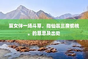 嬴女伴一场斗草，指仙翁三度偷桃。的意思及出处