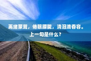 离绪蒙茸，倦眼朦胧，清泪滴香容。上一句是什么？