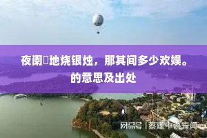 夜阑地烧银烛，那其间多少欢娱。的意思及出处