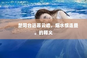 　　楚阳台远暮云遮，烟水恨连叠。的释义