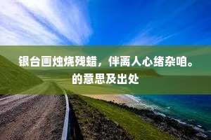 银台画烛烧残蜡，伴离人心绪杂咱。的意思及出处