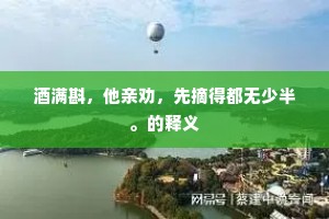 酒满斟，他亲劝，先摘得都无少半。的释义